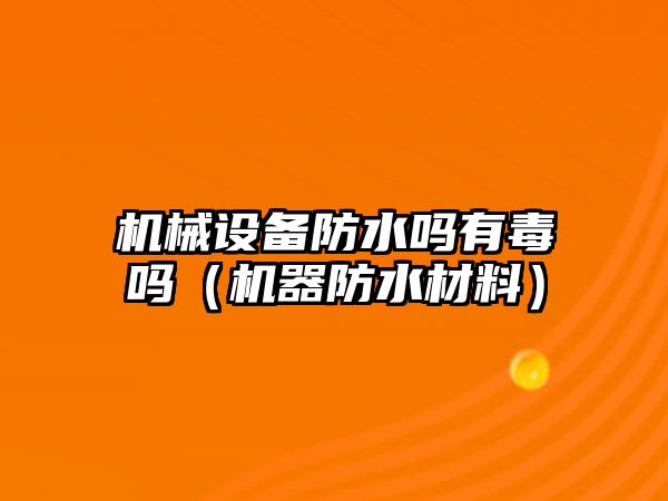 機械設備防水嗎有毒嗎（機器防水材料）