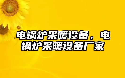 電鍋爐采暖設備，電鍋爐采暖設備廠家