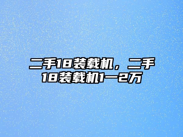 二手18裝載機，二手18裝載機1一2萬