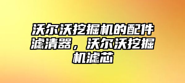 沃爾沃挖掘機的配件濾清器，沃爾沃挖掘機濾芯