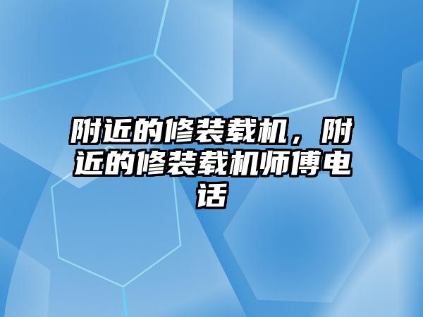 附近的修裝載機(jī)，附近的修裝載機(jī)師傅電話(huà)