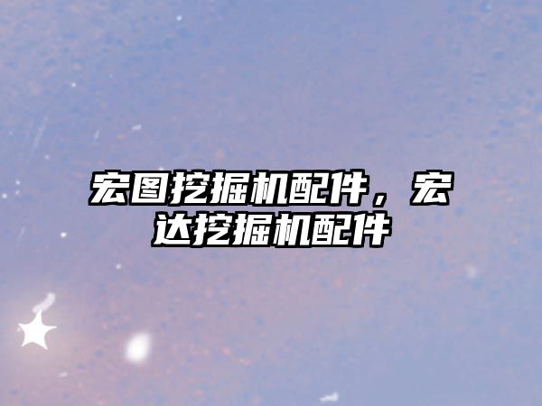 宏圖挖掘機配件，宏達挖掘機配件