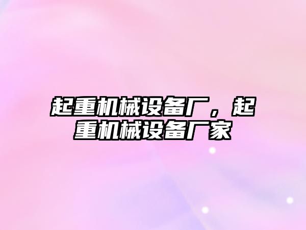 起重機械設備廠，起重機械設備廠家