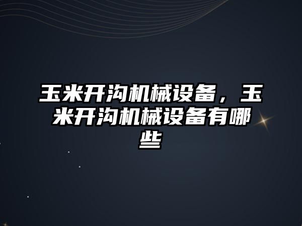 玉米開溝機械設備，玉米開溝機械設備有哪些