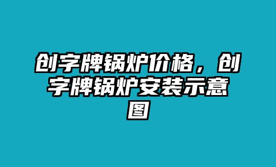 創字牌鍋爐價格，創字牌鍋爐安裝示意圖