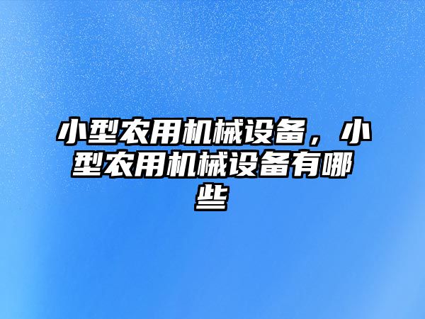 小型農用機械設備，小型農用機械設備有哪些