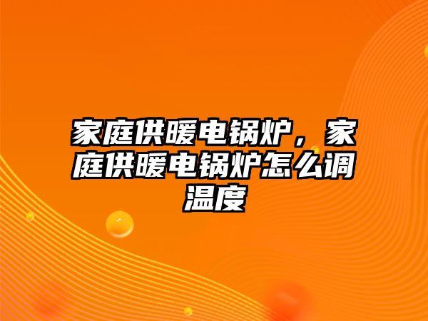 家庭供暖電鍋爐，家庭供暖電鍋爐怎么調(diào)溫度