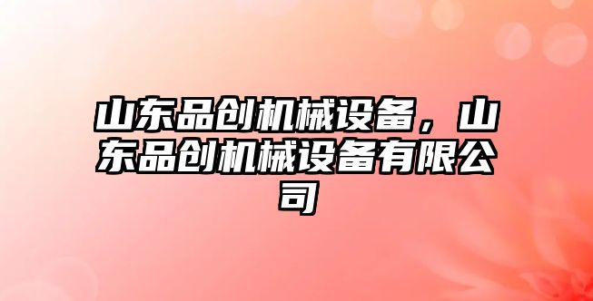 山東品創機械設備，山東品創機械設備有限公司