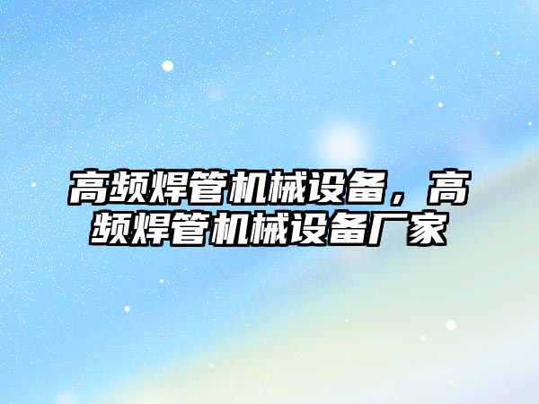 高頻焊管機械設備，高頻焊管機械設備廠家