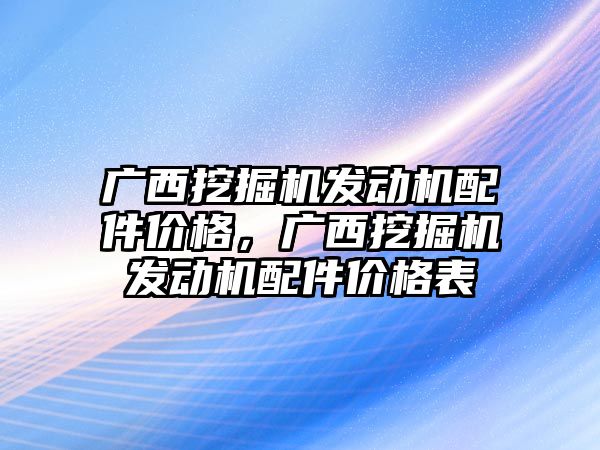 廣西挖掘機發動機配件價格，廣西挖掘機發動機配件價格表