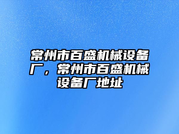 常州市百盛機械設備廠，常州市百盛機械設備廠地址