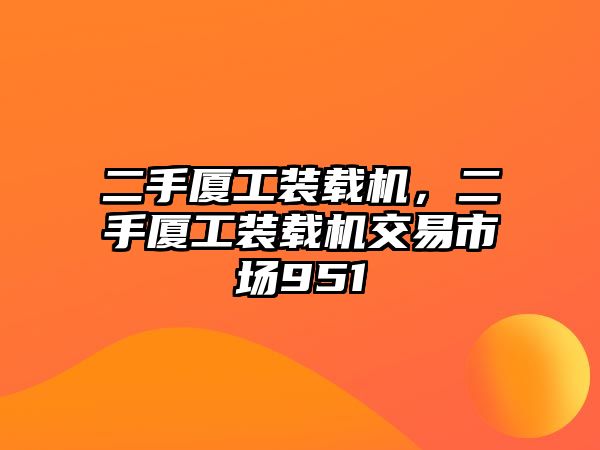 二手廈工裝載機，二手廈工裝載機交易市場951