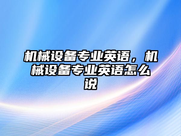 機械設備專業英語，機械設備專業英語怎么說