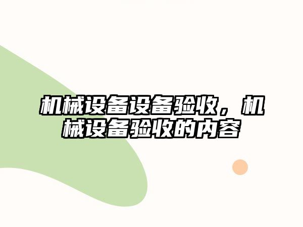 機械設備設備驗收，機械設備驗收的內容