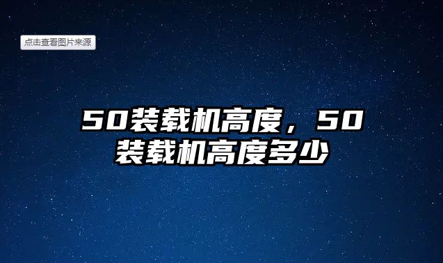 50裝載機高度，50裝載機高度多少