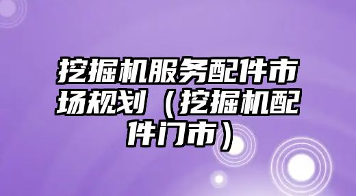 挖掘機服務(wù)配件市場規(guī)劃（挖掘機配件門市）