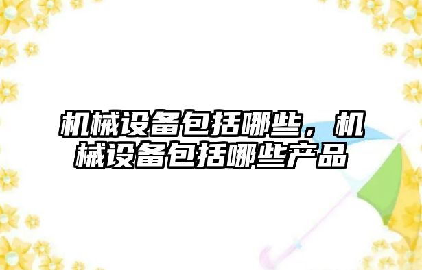 機械設備包括哪些，機械設備包括哪些產品