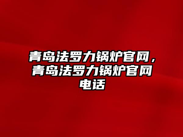 青島法羅力鍋爐官網，青島法羅力鍋爐官網電話