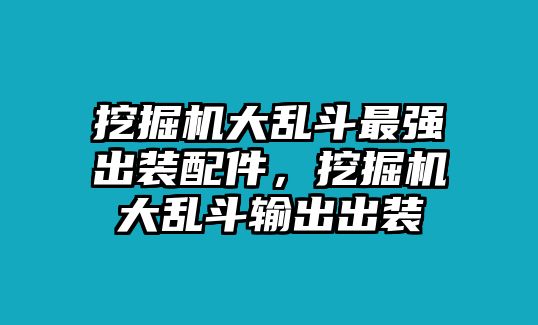 挖掘機大亂斗最強出裝配件，挖掘機大亂斗輸出出裝