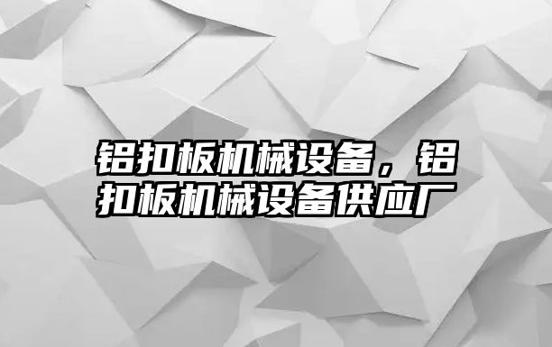 鋁扣板機械設(shè)備，鋁扣板機械設(shè)備供應(yīng)廠