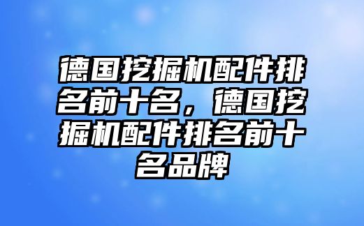 德國挖掘機配件排名前十名，德國挖掘機配件排名前十名品牌