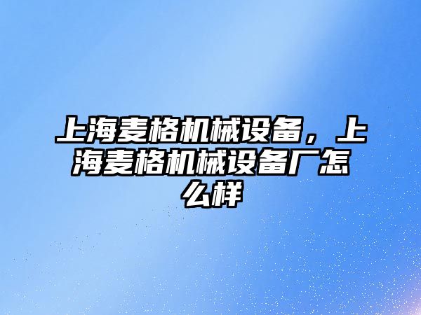 上海麥格機械設備，上海麥格機械設備廠怎么樣