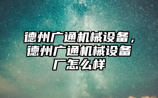 德州廣通機(jī)械設(shè)備，德州廣通機(jī)械設(shè)備廠怎么樣