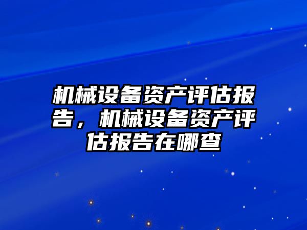 機械設備資產評估報告，機械設備資產評估報告在哪查