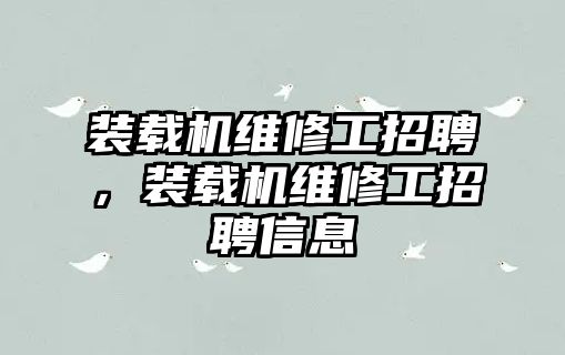 裝載機維修工招聘，裝載機維修工招聘信息