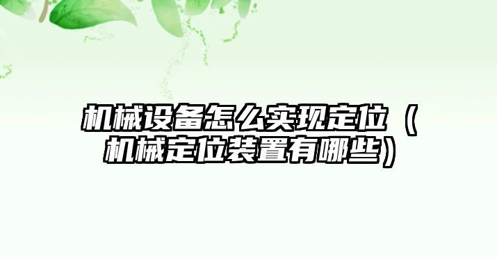 機械設備怎么實現定位（機械定位裝置有哪些）