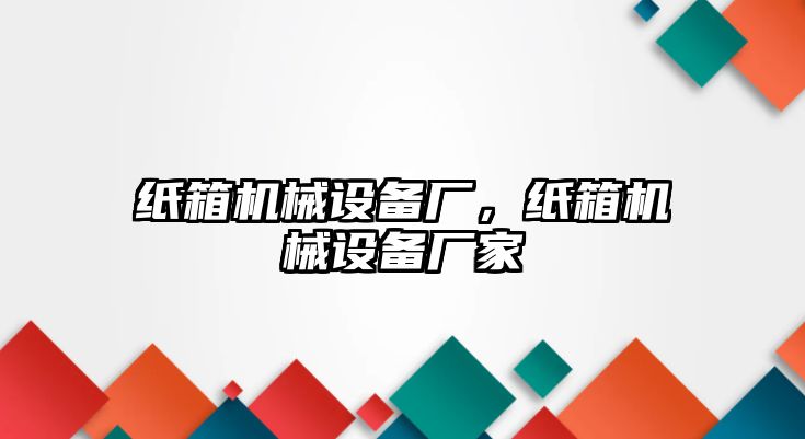 紙箱機械設備廠，紙箱機械設備廠家