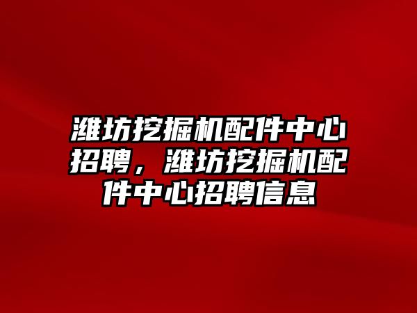 濰坊挖掘機配件中心招聘，濰坊挖掘機配件中心招聘信息