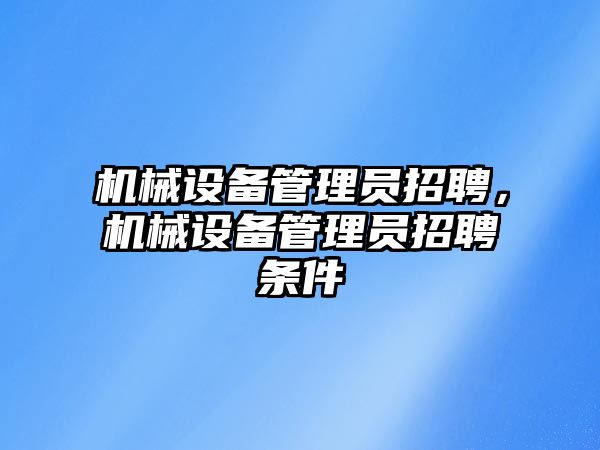 機械設備管理員招聘，機械設備管理員招聘條件