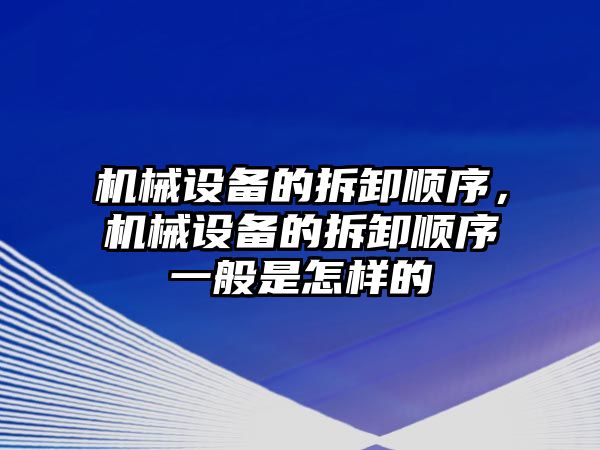 機械設(shè)備的拆卸順序，機械設(shè)備的拆卸順序一般是怎樣的