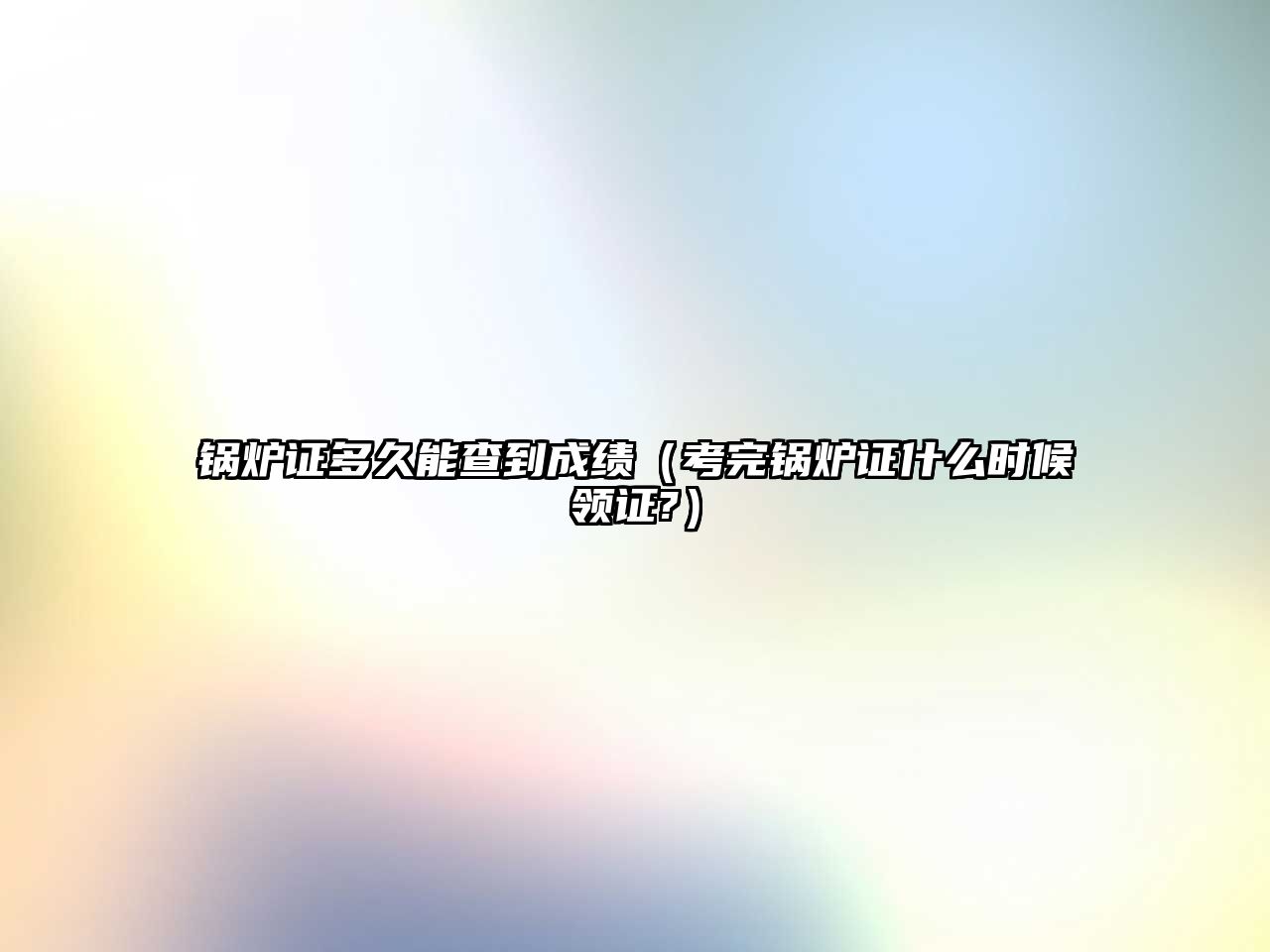 鍋爐證多久能查到成績（考完鍋爐證什么時候領證?）