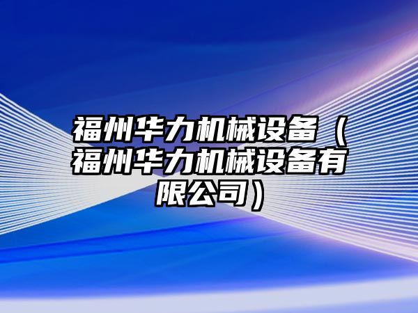 福州華力機械設備（福州華力機械設備有限公司）