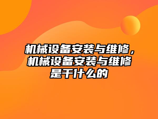 機械設備安裝與維修，機械設備安裝與維修是干什么的