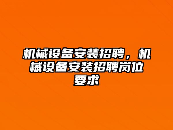 機械設備安裝招聘，機械設備安裝招聘崗位要求