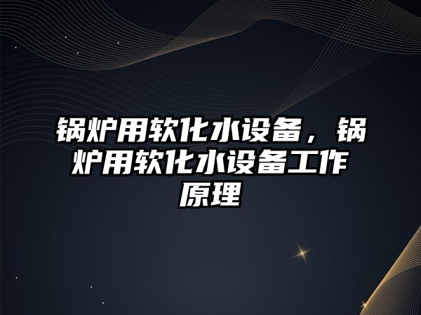 鍋爐用軟化水設備，鍋爐用軟化水設備工作原理