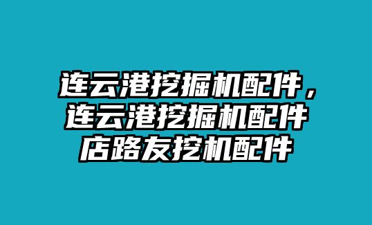 連云港挖掘機(jī)配件，連云港挖掘機(jī)配件店路友挖機(jī)配件