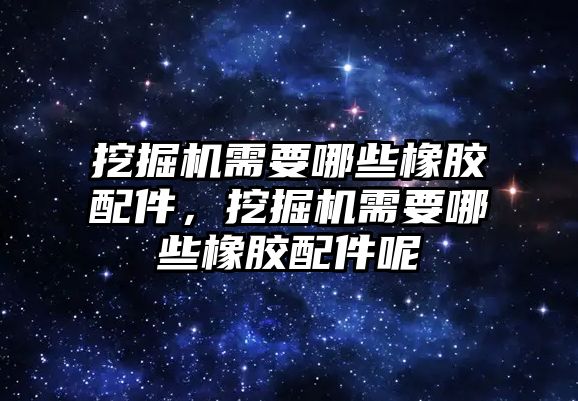 挖掘機需要哪些橡膠配件，挖掘機需要哪些橡膠配件呢