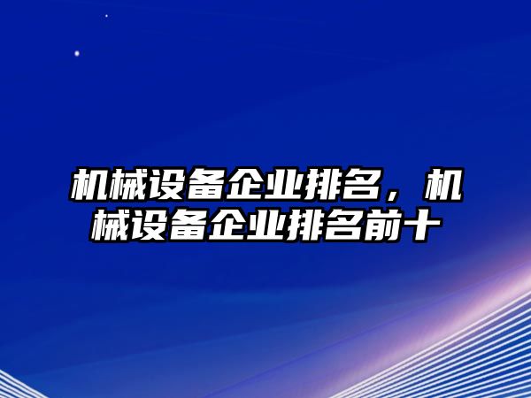 機械設(shè)備企業(yè)排名，機械設(shè)備企業(yè)排名前十