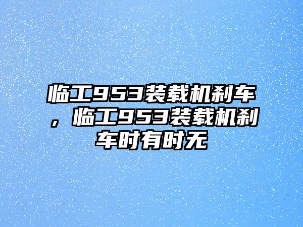 臨工953裝載機剎車，臨工953裝載機剎車時有時無