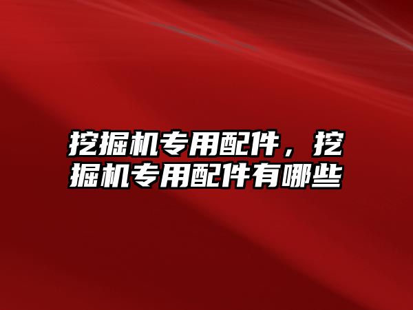 挖掘機專用配件，挖掘機專用配件有哪些