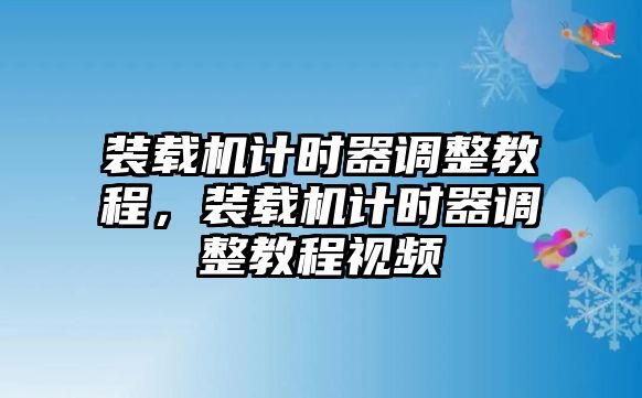 裝載機計時器調整教程，裝載機計時器調整教程視頻