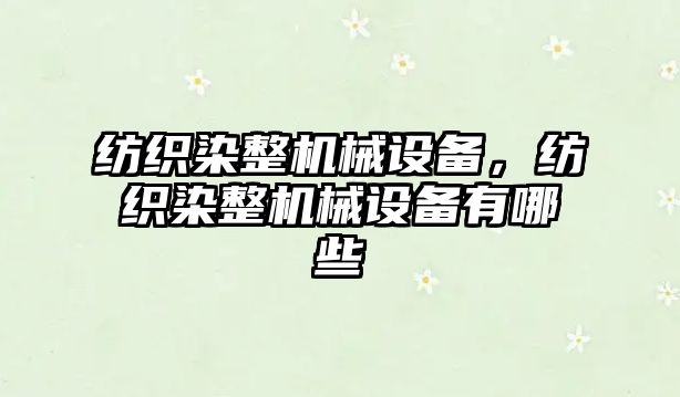 紡織染整機械設備，紡織染整機械設備有哪些