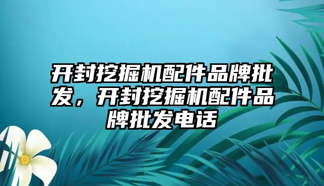 開封挖掘機配件品牌批發，開封挖掘機配件品牌批發電話