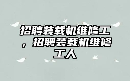 招聘裝載機維修工，招聘裝載機維修工人