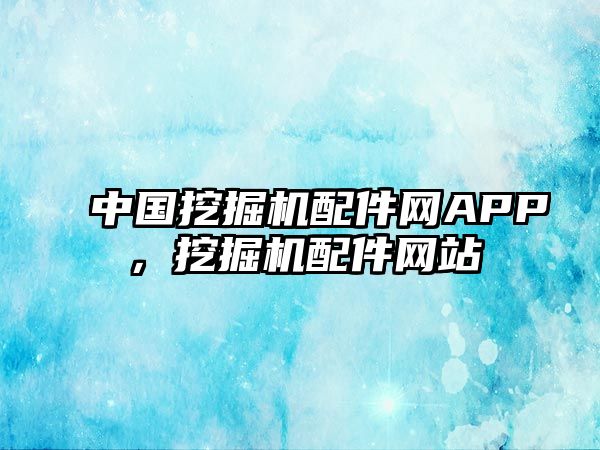 中國挖掘機配件網APP，挖掘機配件網站