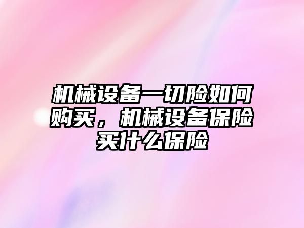 機械設備一切險如何購買，機械設備保險買什么保險